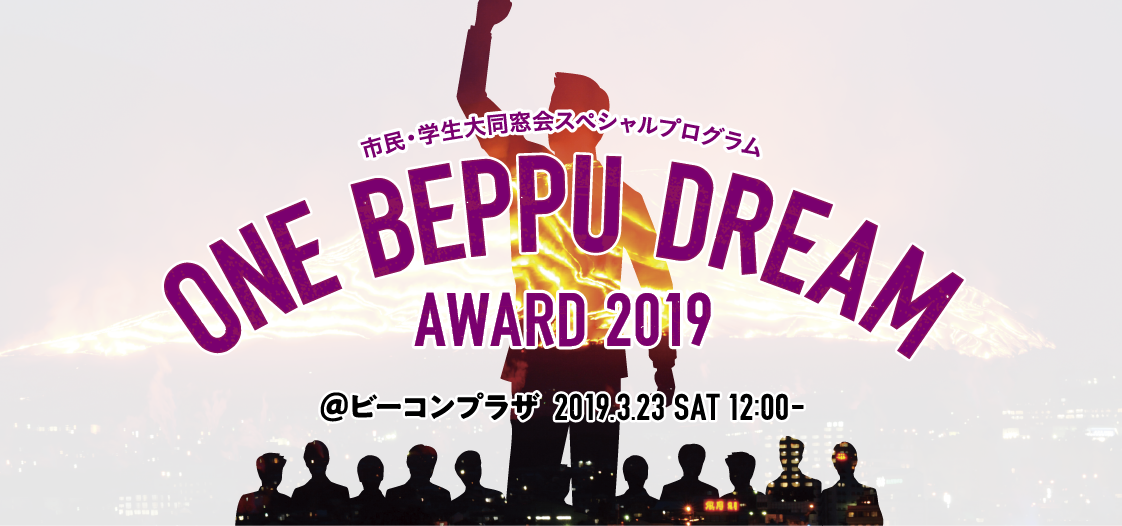 市民・学生大同窓会スペシャルプログラム ONE BEPPU DREAM AWARD 2019 ＠ビーコンプラザ  2019.3.23 SAT 12:00-